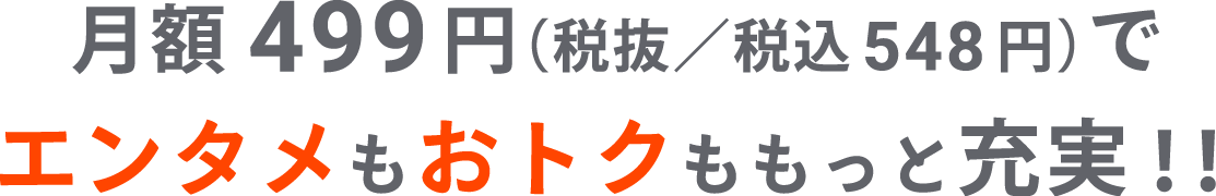 月額499円(税込 548円)でエンタメもおトクももっと充実!!