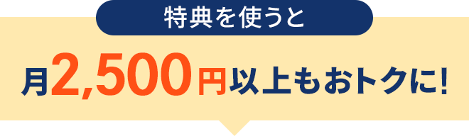 特典を使うと月2,500円以上もおトクに！