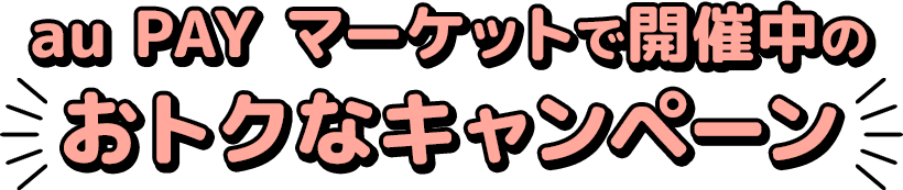 au PAY マーケットで開催中のおトクなキャンペーン