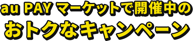 au PAY マーケットで開催中のおトクなキャンペーン