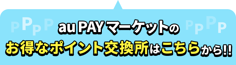 au PAY マーケットのお得なポイント交換所はこちらから！