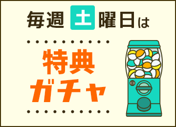 毎週土曜日は特典ガチャ