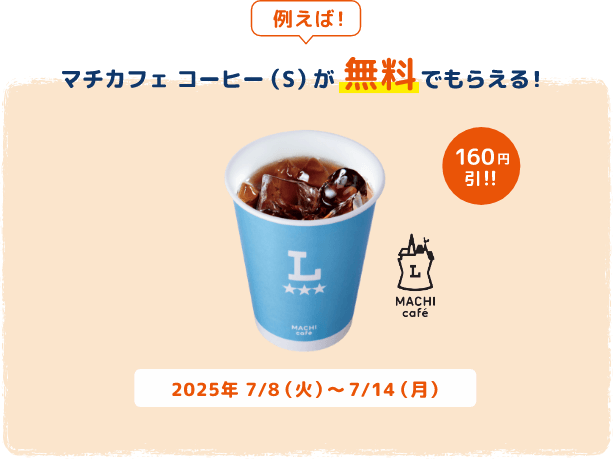 例えば！マチカフェ コーヒー(S)が無料でもらえる！160円引!!2025年7/8(火)～7/14(月)