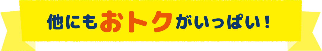 他にもおトクがいっぱい！