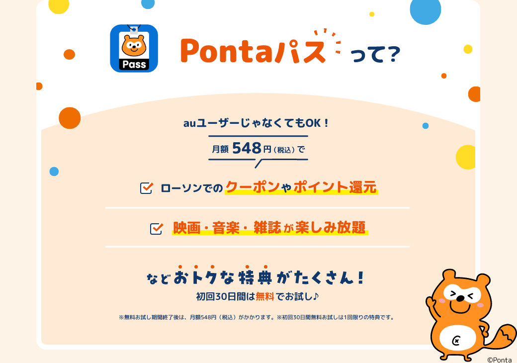 auユーザーじゃなくてもOK!月額548円（税込）でローソンでのクーポンやポイント還元 映画・音楽・書籍の読み放題などおトクな特典がたくさん！初回30日間は無料でお試し♪※無料お試し期間終了後は、月額情報料548円（税込）がかかります。　※初回30日間無料お試しは1回限りの特典です。