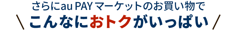 さらにau PAY マーケットのお買い物でこんなにおトクがいっぱい