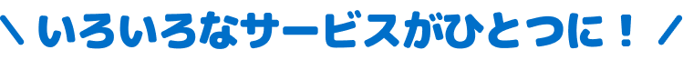 いろいろなサービスがひとつに！