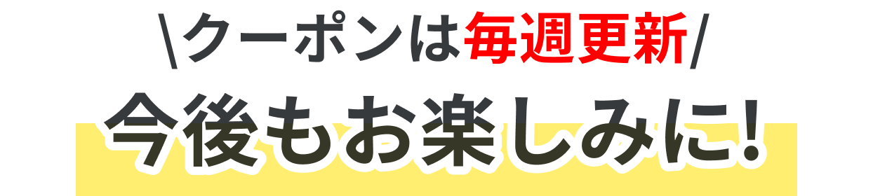 クーポンは毎週更新！お楽しみに！