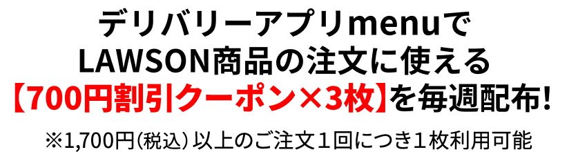 デリバリーアプリmenuでLAWSON商品の注文に使える【700円割引クーポン×2枚】を毎週配布！