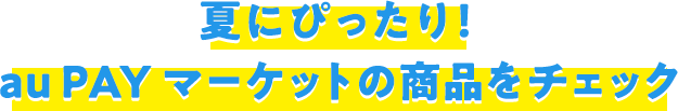 夏にぴったり！ au PAY マーケットの商品をチェック