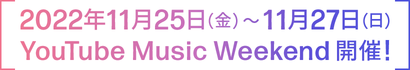 2022年11月25日（金）〜11月27日（日） YouTube Music Weekend 開催!