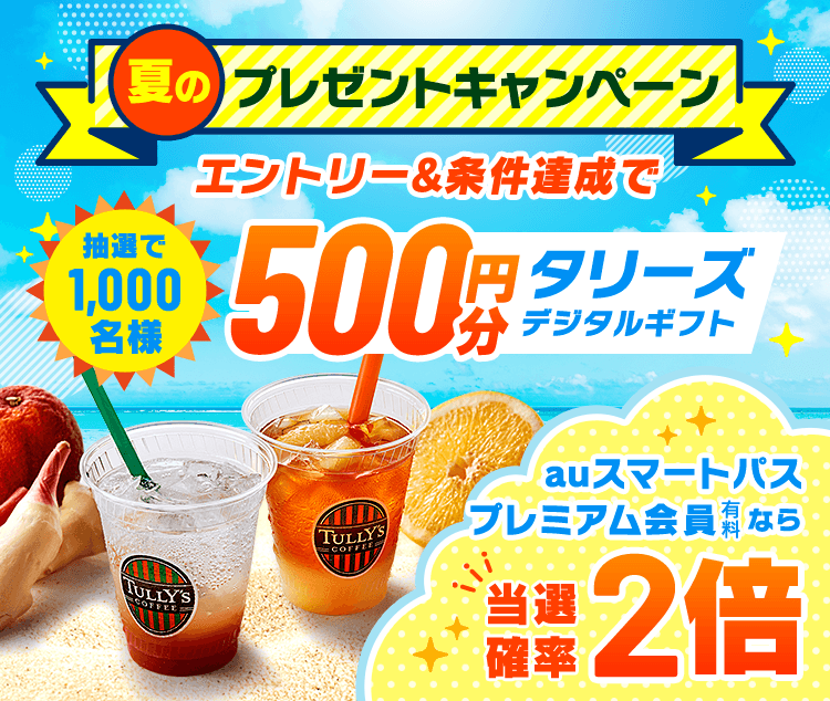 夏のプレゼントキャンペーン　エントリー＆条件達成で抽選で1,000名様　500円分タリーズデジタルギフト auスマートパスプレミアム会員（有料）なら当選確率2倍