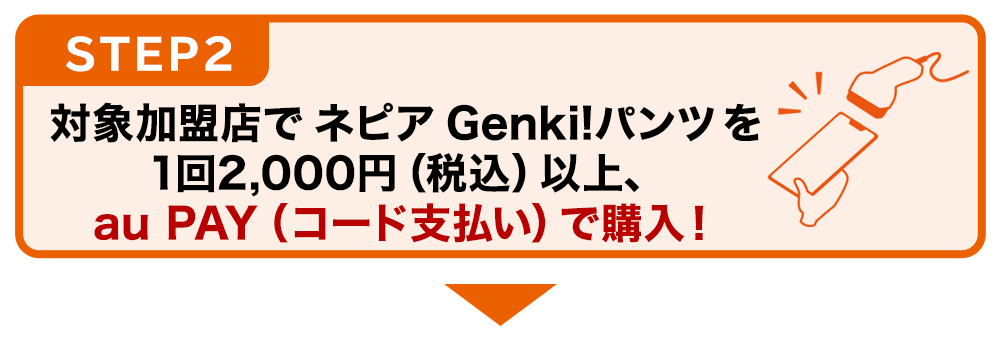 STEP2：対象加盟店で ネピア Genki!パンツ を1回合計2,000円（税込）以上、au PAYで購入！