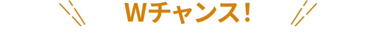 Wチャンス！