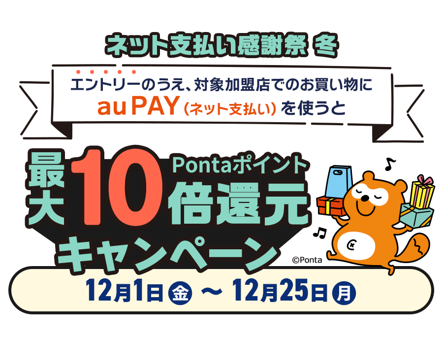 ネット支払い感謝祭 冬 エントリーのうえ、対象加盟店でのお買い物にau PAY（ネット支払い）を使うと、最大10％Pontaポイント還元キャンペーン