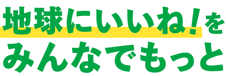 地球にいいね！をみんなでもっと