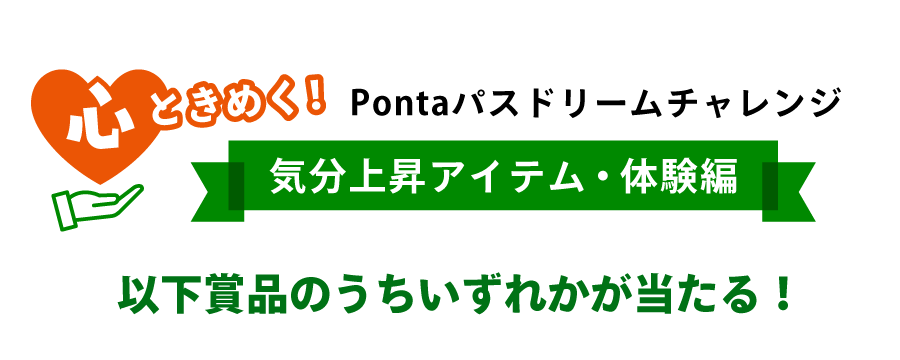 心ときめく!Pontaパスドリームチャレンジ 気分上昇アイテム・体験編 以下賞品のうちいずれかが当たる!