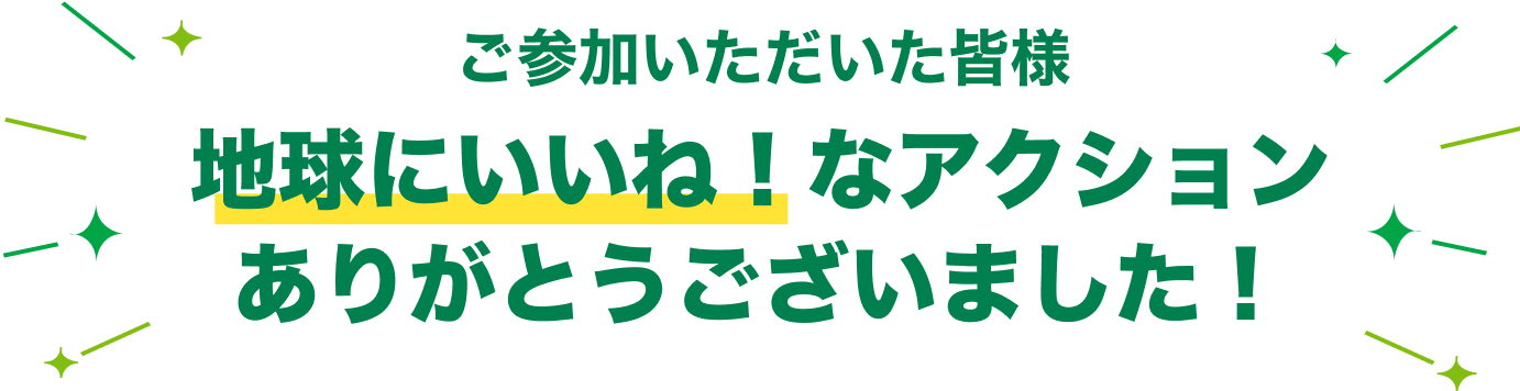 ご参加いただいた皆様、地球にいいね!なアクションありがとうございました!