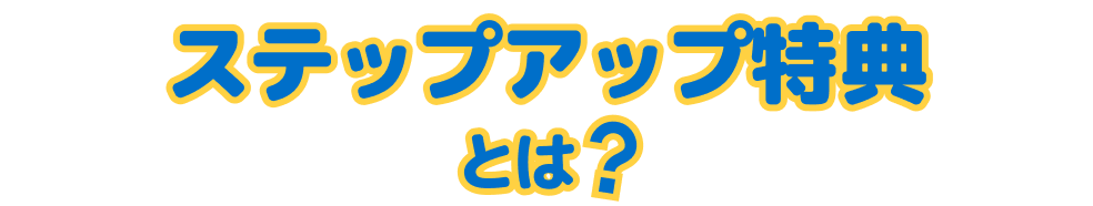 ステップアップ特典とは？