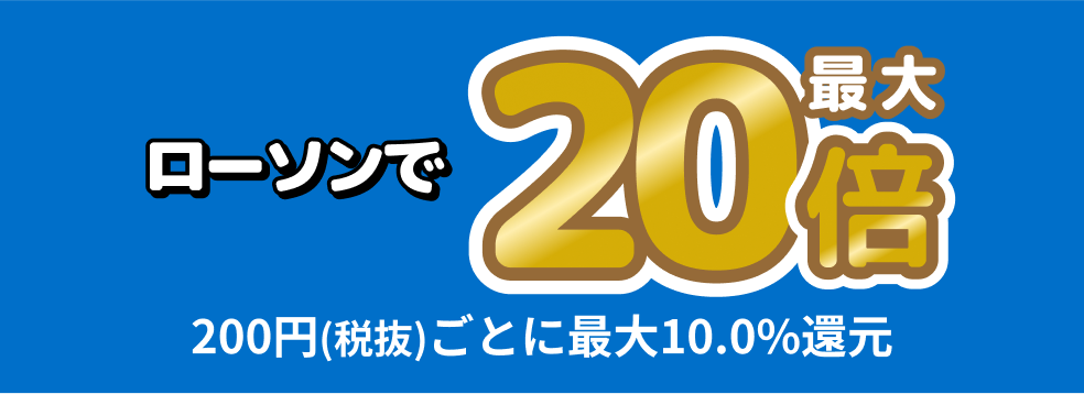 あげすぎチャレンジ　ローソンで最大20倍　200円(税抜)ご利用ごとに最大10%還元