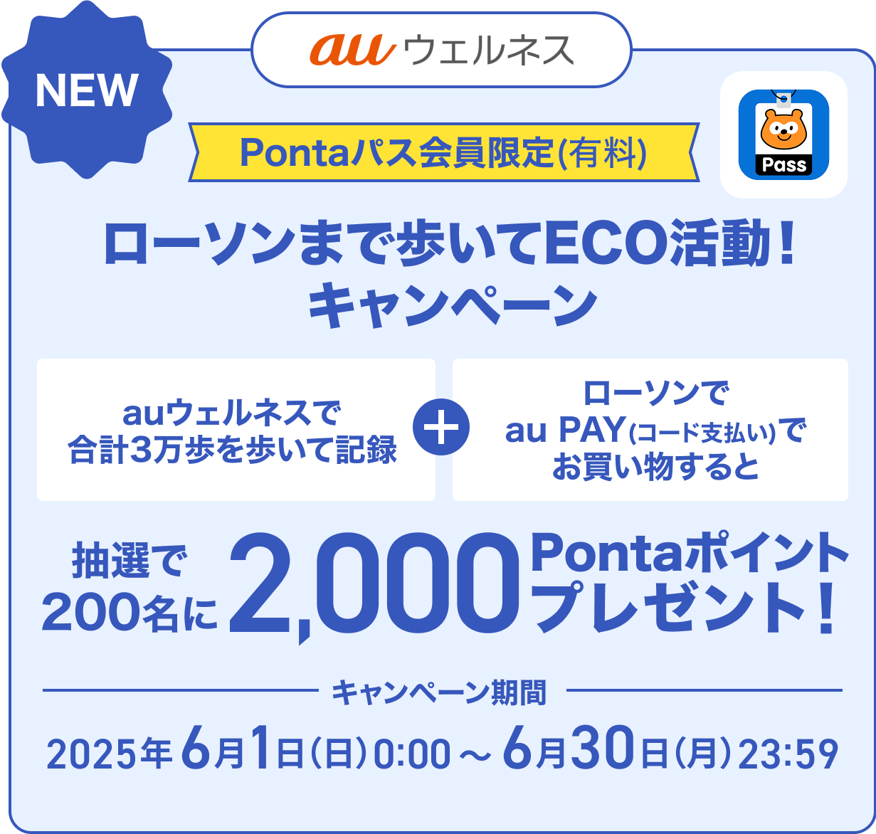 auウェルネス Pontaパス会員限定(有料) ローソンまで歩いてECO活動!キャンペーン auウェルネスで合計3万歩を歩いて記録+ローソンでau PAY(コード支払い)でお買い物すると 抽選で200名に2,000Pontaポイントプレゼント! キャンペーン期間 2025年6月1日(日)0:00~6月30日(月)23:59