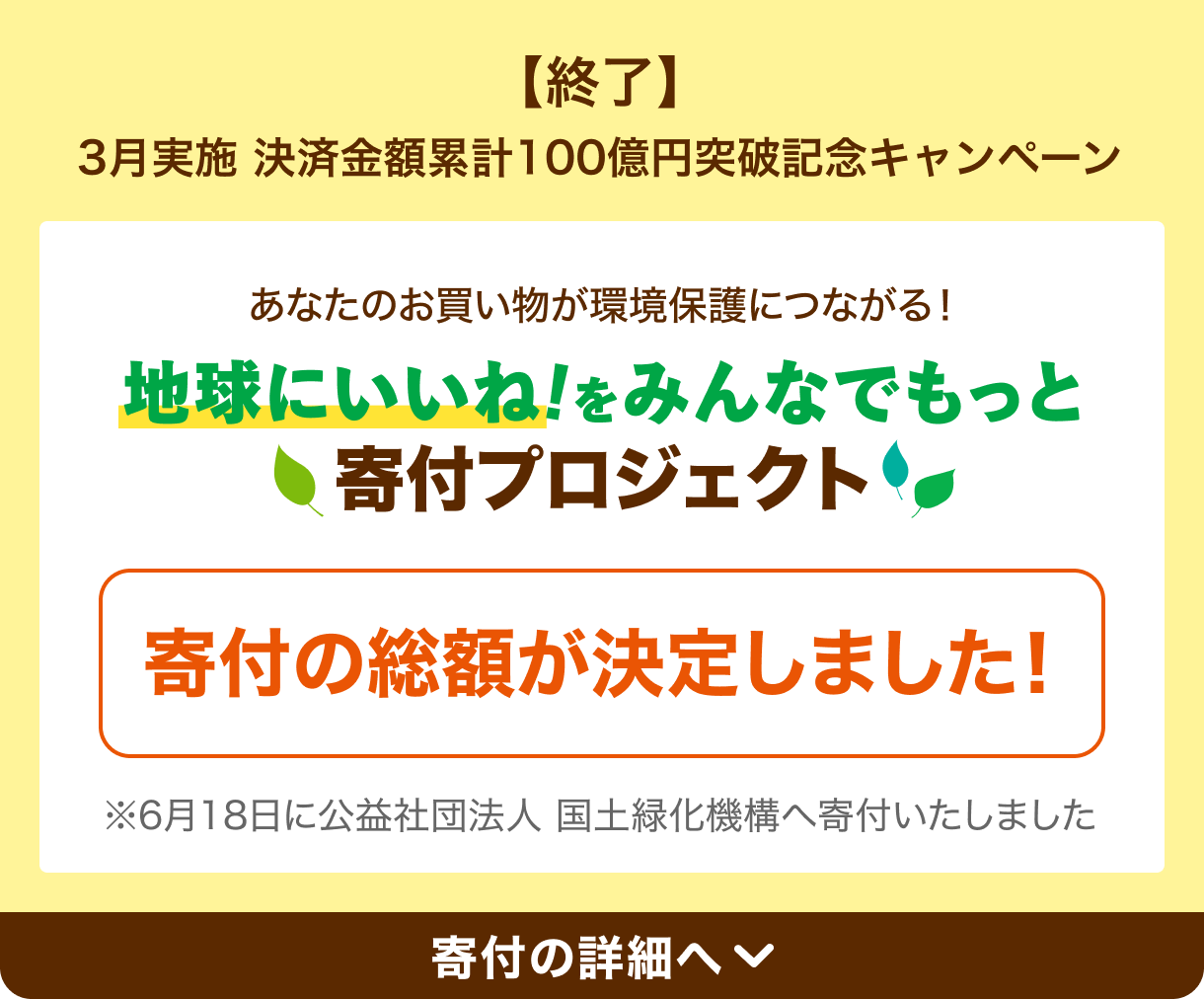 【終了】3月実施 決済金額累計100億円突破記念キャンペーン あなたのお買い物が環境保護につながる！地球にいいね！をみんなでもっと 寄付プロジェクト 寄付の総額が決定しました！※6月に公益社団法人 国土緑化機構へ寄付いたしました