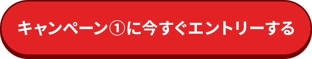 キャンペーン①に今すぐエントリーする