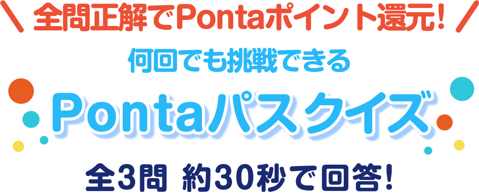全問正解でPontaポイント還元! 何回でも挑戦できるPontaパスクイズ全3問 約30秒で回答!