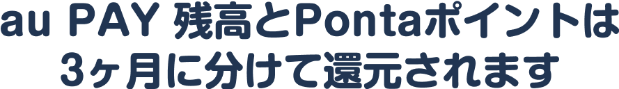 au PAY 残高とPontaポイントは3ヶ月に分けて還元されます