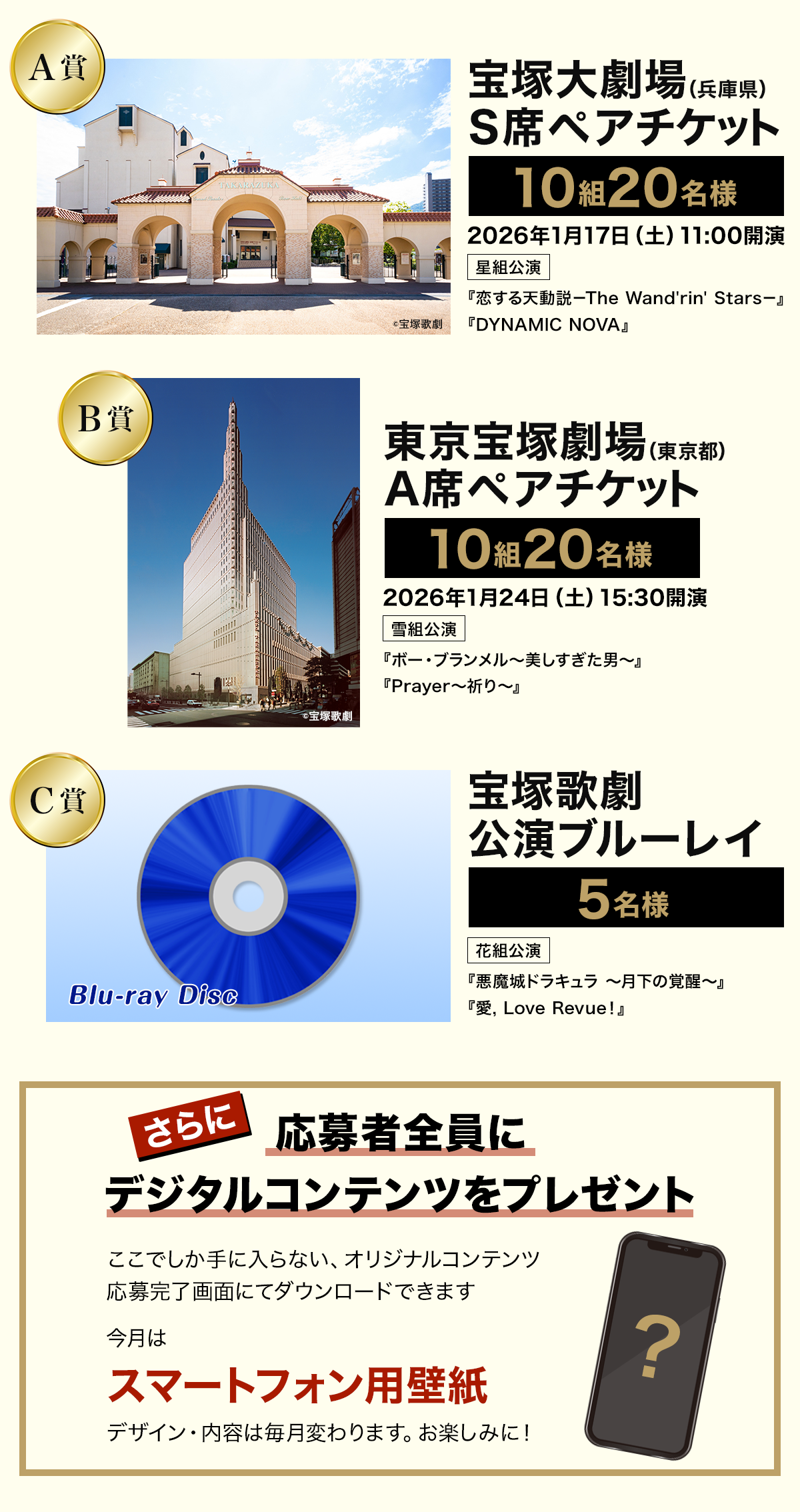 ・A賞:宝塚大劇場公演 S席ペアチケット 10組20名様※2026年1月17日(土)・B賞:東京宝塚劇場公演 A席ペアチケット 10組20名様※2026年1月24日(土)・C賞:宝塚歌劇ブルーレイ 5名様