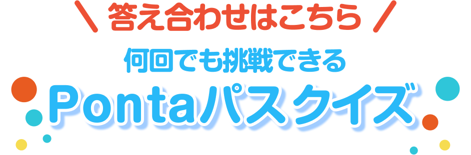 答え合わせはこちら 何回でも挑戦できるPontaパスクイズ