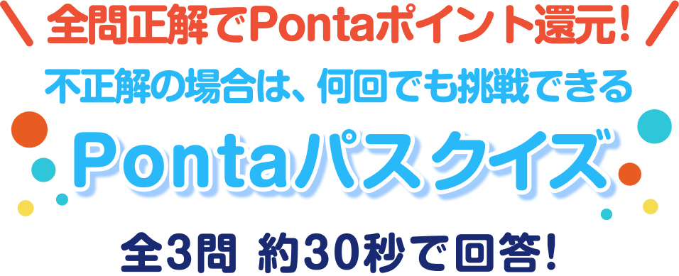 全問正解でPontaポイント還元! 不正解の場合は、何回でも挑戦できるPontaパスクイズ全3問 約30秒で回答!