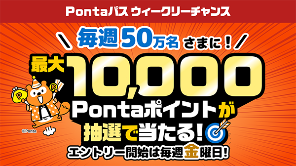 Pontaパス ウイークリーチャンス　毎週50万名さまに！最大10,000Pontaポイントが抽選で当たる！エントリー開始は毎週金曜日！