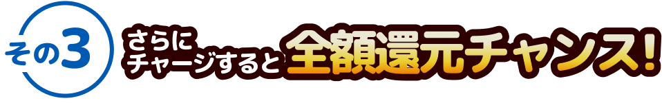 さらにチャージすると全額還元チャンス！