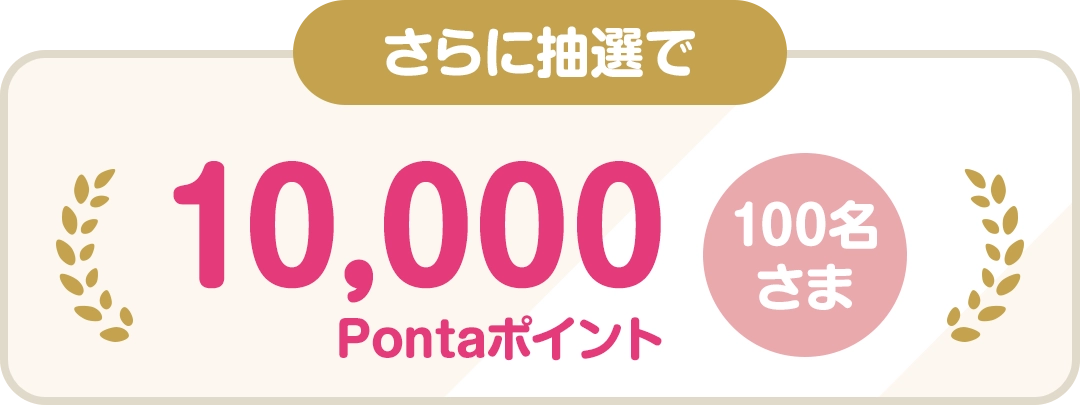 さらに抽選で10,000Pontaポイント（100名さま）