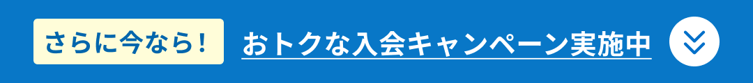 さらに今なら!おトクな入会キャンペーン実施中