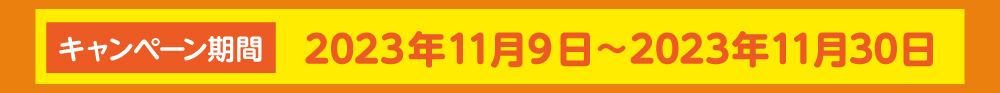 キャンペーン期間：2023年11月9日〜2023年11月30日