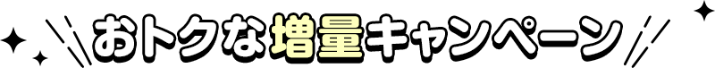 おトクな増量キャンペーン