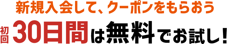 新規入会して、クーポンをもらおう 初回30日間は無料でお試し!