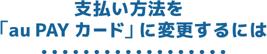 支払い方法を「au PAY カード」に変更するには