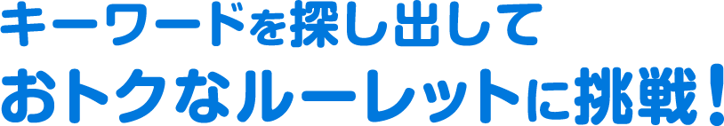 キーワードを探し出して、おトクなルーレットに挑戦！