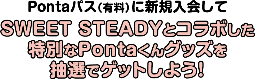 Pontaパス(有料)に新規入会してSWEET STEADYとコラボした特別なPontaくんグッズを抽選でゲットしよう！​