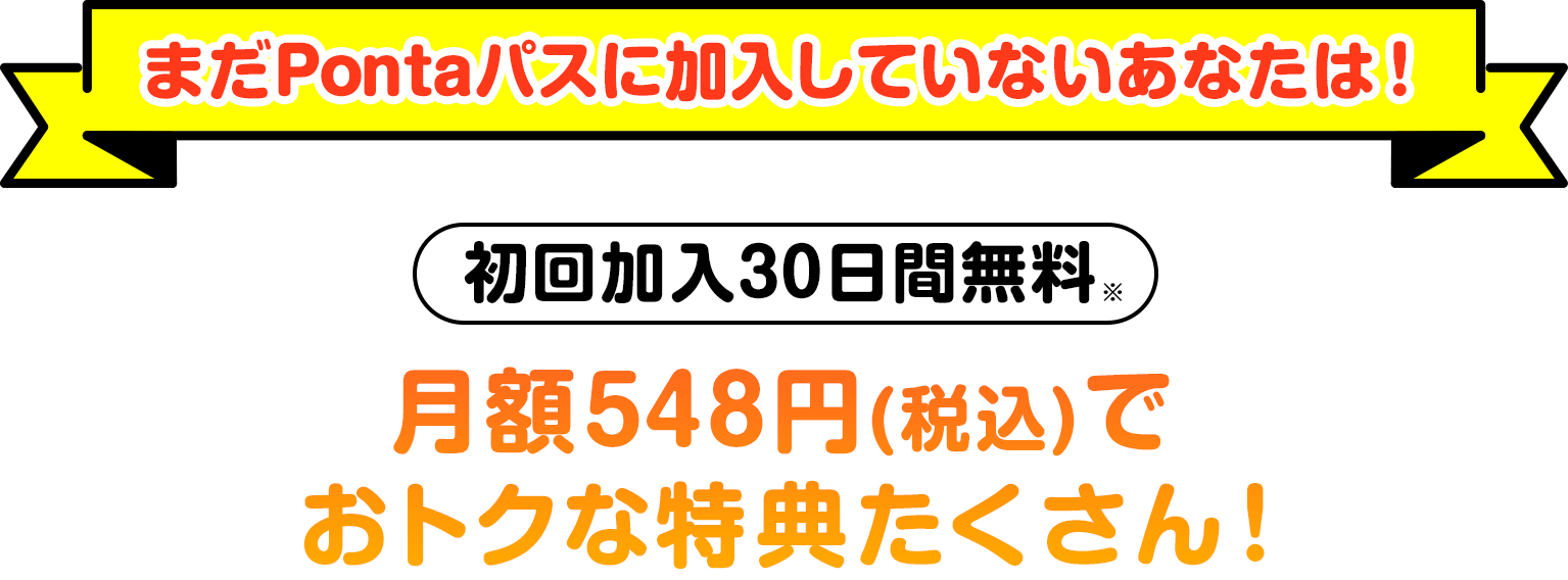 まだPontaパスに加入していないあなたは！ 初回登録30日間無料 月額548円(税込)でおトクな特典たくさん！