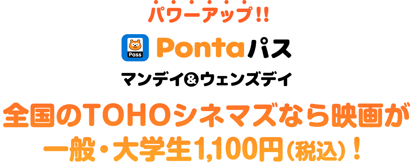 パワーアップ！ Pontaパス マンデイ&ウェンズデイ 全国のTOHOシネマズなら映画が 一般・大学生1,100円（税込）！