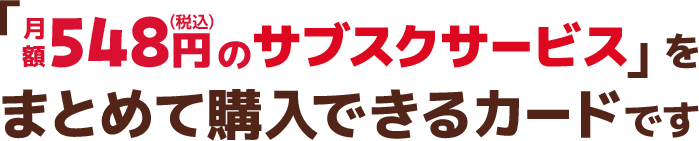 「月額548円(税込)のサブスクサービス」をまとめて購入できるカードです
