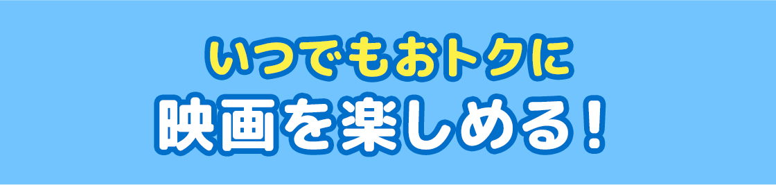 いつでもおトクに映画を楽しめる!