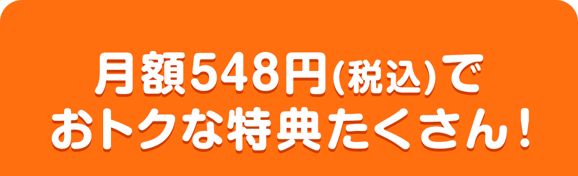 月額548円(税込)で おトクな特典たくさん！