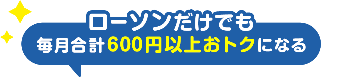 ローソンだけでも 毎月合計600円以上おトクになる