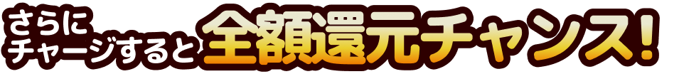 さらにチャージすると全額還元チャンス！