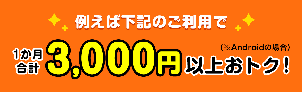 例えば下記のご利用で、1か月合計3,000円以上おトク！※Androidの場合